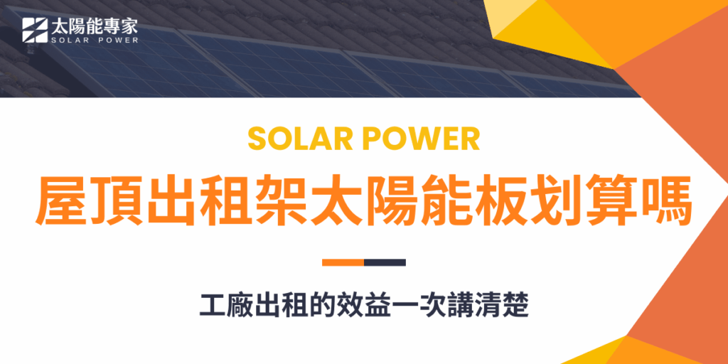 屋頂出租架太陽能板划算嗎?工廠出租的效益一次講清楚!