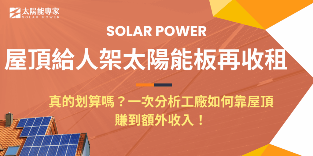 屋頂讓人架太陽能板再收租,真的划算嗎?一次分析工廠如何靠屋頂賺到額外收入!