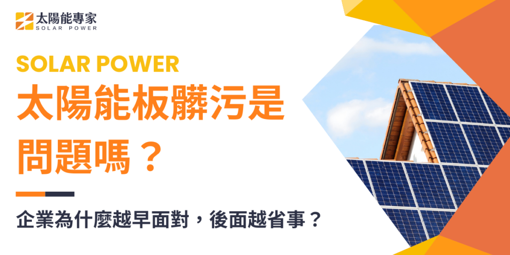 太陽能板髒污是問題嗎？企業為什麼越早面對，後面越省事？