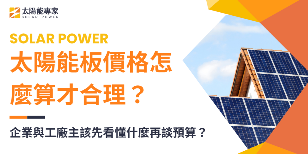 太陽能板價格怎麼算才合理？企業與工廠主該先看懂什麼再談預算？