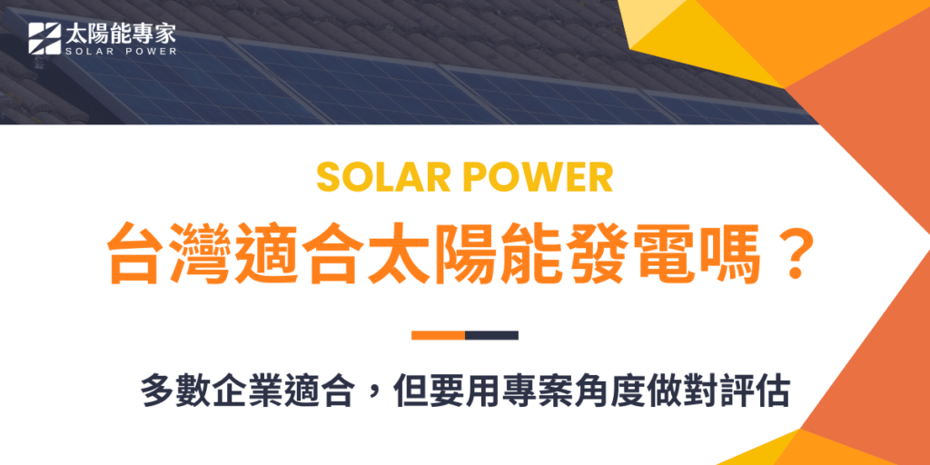 台灣適合太陽能發電嗎？多數企業適合，但要用專案角度做對評估